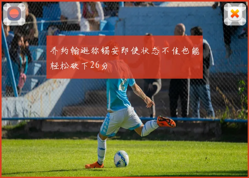 乔约翰逊称锡安即使状态不佳也能轻松砍下26分