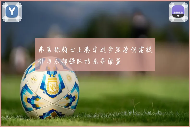 弗莱称骑士上赛季进步显著仍需提升与东部强队的竞争能量